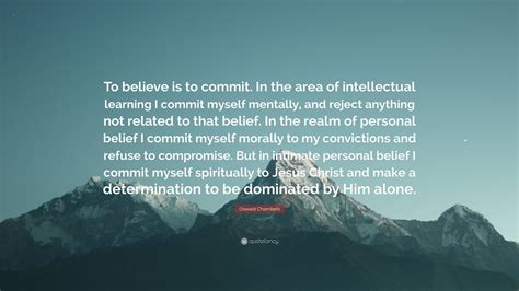 Oswald Chambers Quote “to Believe Is To Commit In The Area Of