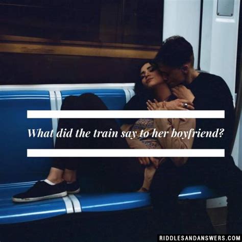 Then you make sure sink it in! Cute & Romantic Love Riddles For Him With Answers
