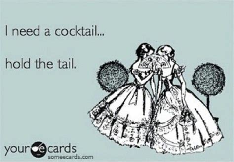 I Need A Cooktail Hold The Tail Ecards Funny Haha Funny Someecards