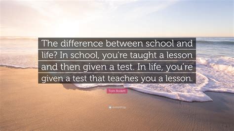 Tom Bodett Quote “the Difference Between School And Life In School