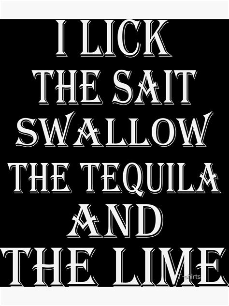 I Lick The Salt Swallow The Tequila And Suck The Lime 2022 Poster By Yassin03 Redbubble