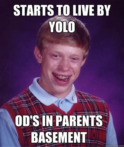 Starts To Live By Yolo Ods In Parents Basement Bad Luck Brian