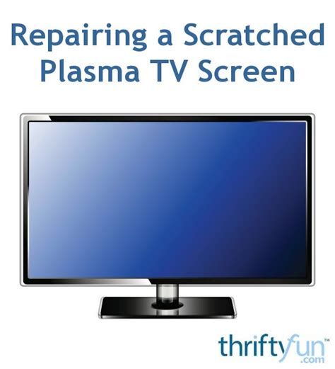 Repairing A Scratched Plasma Tv Screen Thriftyfun