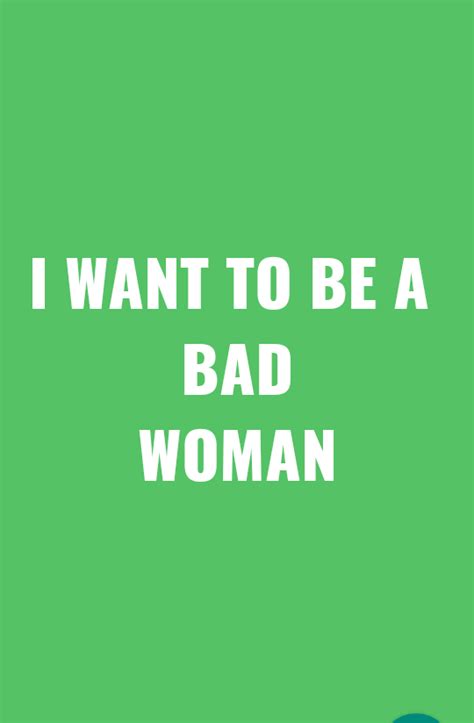 I Want To Be A Bad Woman