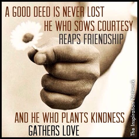 a good deed is never lost he who sows courtesy reaps friendship and he who plants kindness