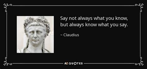 Claudius Quote Say Not Always What You Know But Always Know What