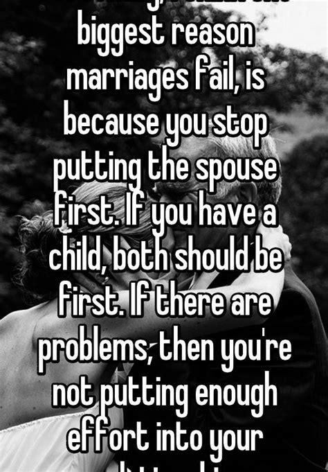 personally i think the biggest reason marriages fail is because you stop putting the spouse