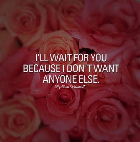 I will wait for you because honestly i don't want anyone else. I Will Wait For You Because I Dont Want Anyone ELse ...
