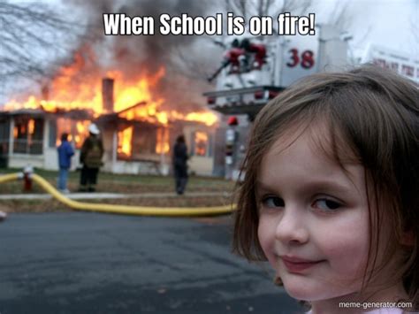 When School Is On Fire Meme Generator
