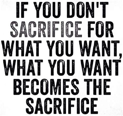 If You Don T Sacrifice For What You Want What You Want Becomes The