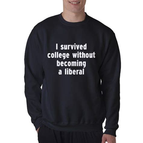 I Survived College Without Becoming A Liberal Sweatshirt For Unisex Sweatshirts Print Clothes