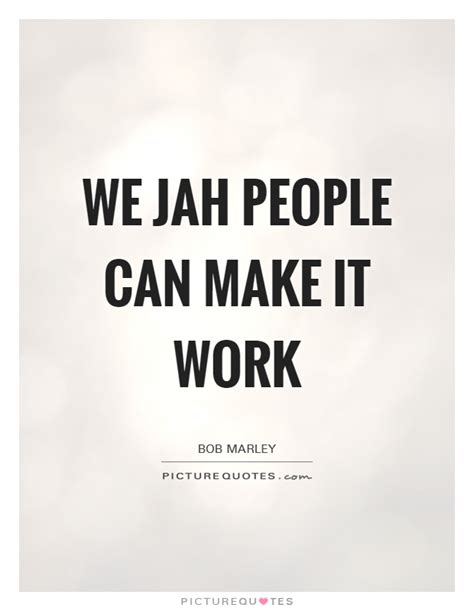 We Jah People Can Make It Work Picture Quotes