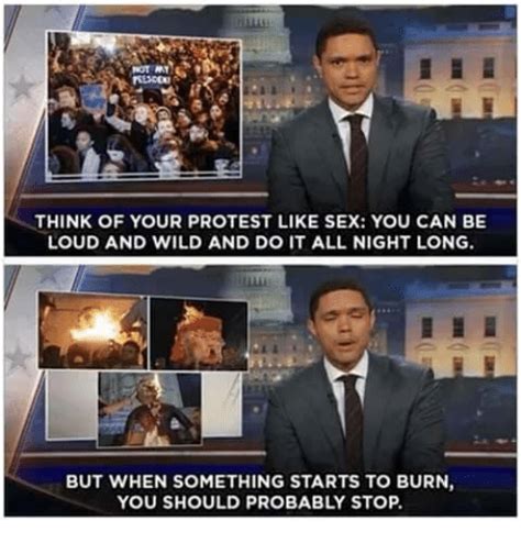 Not Think Of Your Protest Like Sex You Can Be Loud And Wild And Do It All Night Long But When