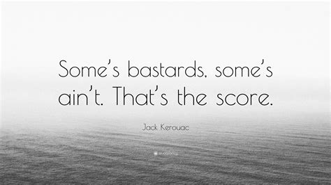 Jack Kerouac Quote Somes Bastards Somes Aint Thats The Score