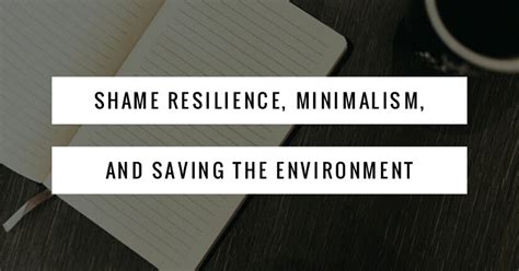 Shame Resilience Minimalism And Saving The Environment What I