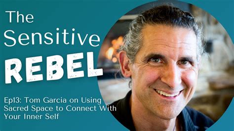 Tom Garcia On Using Sacred Space To Connect With Your Inner Self The Sensitive Rebel Ep013