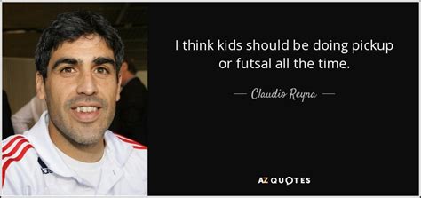 Claudio Reyna quote: I think kids should be doing pickup or futsal all...
