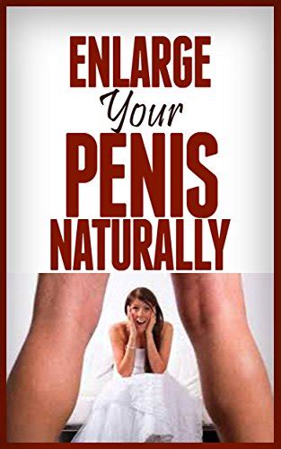 How To Enlarge Your Penis Naturally Bigger Is Better The Natural Enlargement Guide For Men Who