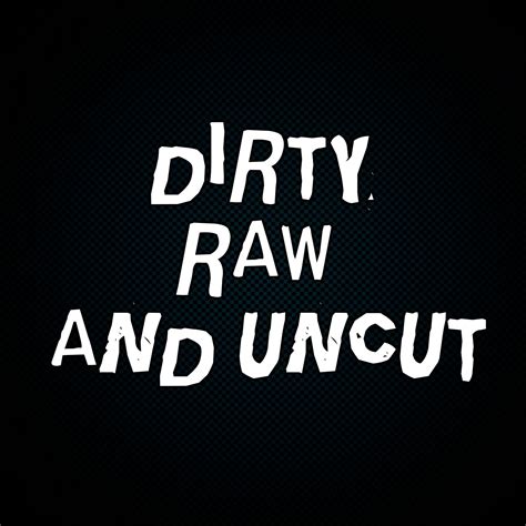 Dirty Raw And Uncut