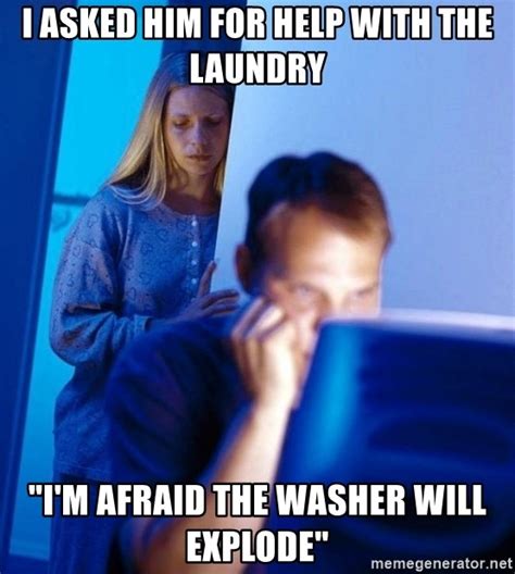 I Asked Him For Help With The Laundry Im Afraid The Washer Will
