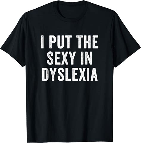 Amazon Com I Put The Sexy In Dyslexia T Shirt Clothing Shoes Jewelry
