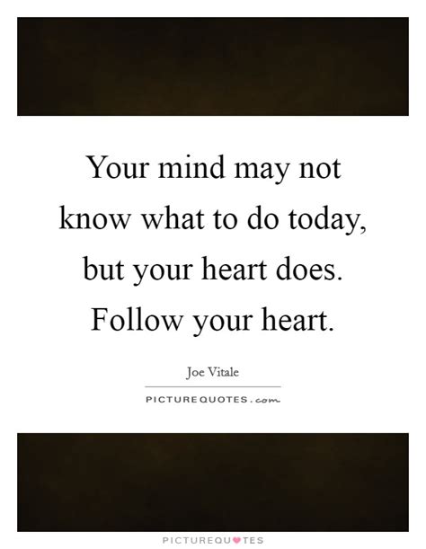 Your Mind May Not Know What To Do Today But Your Heart Does