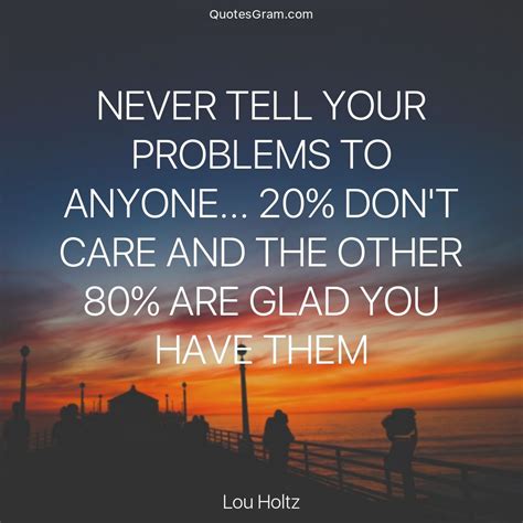 Quote Of The Day Never Tell Your Problems To Anyone 20 Don T Care And The Other 80 Are