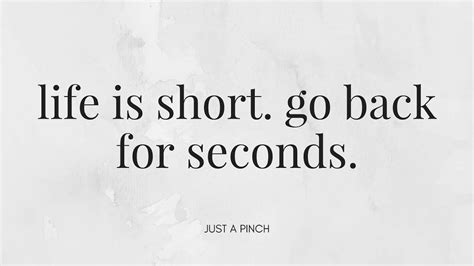 Life Is Short Go Back For Seconds Life Is Short Just A Pinch Food