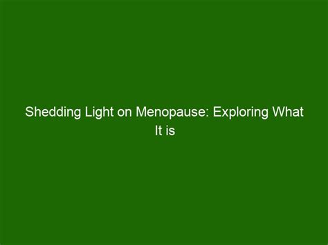 Shedding Light On Menopause Exploring What It Is And How To Cope