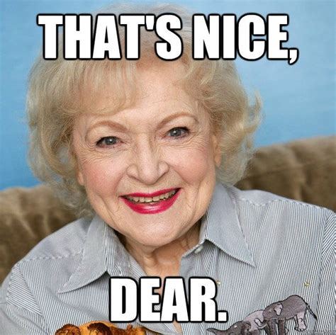 Thats Nice Dear Betty White Betty White Quotes Betty White Funny