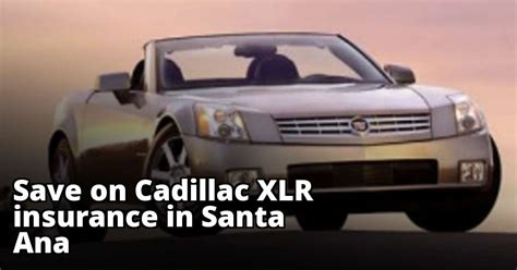 It provides automobile, home, watercraft and property… 10. Cheap Insurance for a Cadillac XLR in Santa Ana