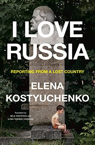 I Love Russia Reporting From A Lost Country By Elena Kosteiiuchenko