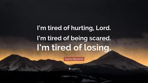 Dana Mentink Quote Im Tired Of Hurting Lord Im Tired Of Being