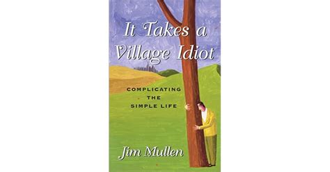 It Takes A Village Idiot Complicating The Simple Life By Jim Mullen
