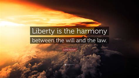 Lord Acton Quote “liberty Is The Harmony Between The Will And The Law”