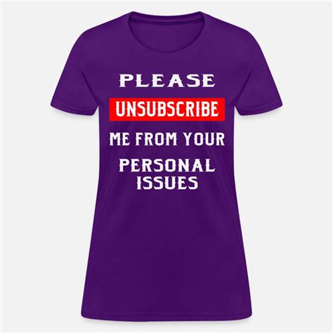 Please Unsubscribe Me From Your Personal Issues © Womens T Shirt