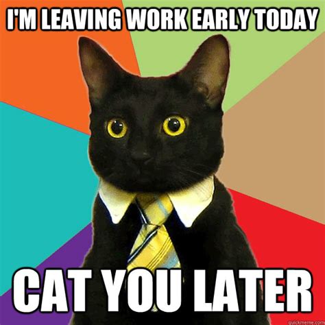 Discover the magic of the internet at imgur, a community powered entertainment destination. I'm leaving work early today Cat you later - Business Cat - quickmeme