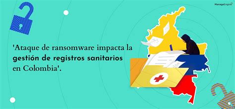 Ataque de ransomware impacta la gestión de registros sanitarios en Colombia ManageEngine Blog