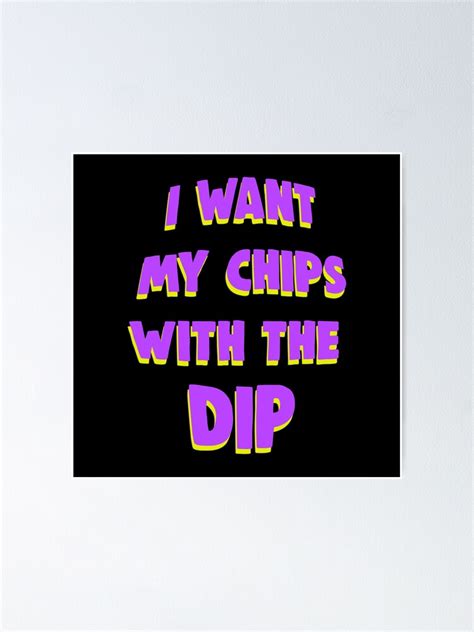 I Want My Chips With The Dip Meme Poster By Barnyardy Redbubble