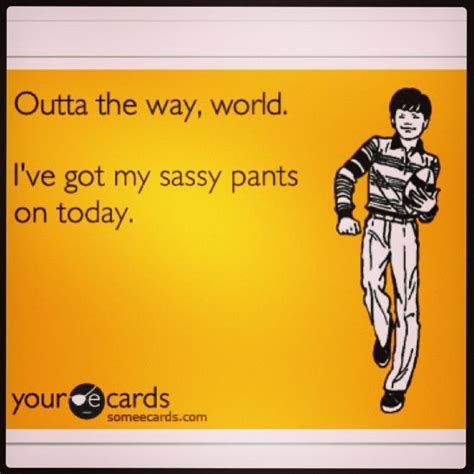 My Sassy Pants Are Always On Sassy Pants E Cards Sassy