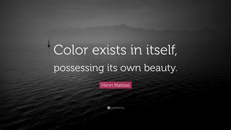 Henri Matisse Quote Color Exists In Itself Possessing Its Own Beauty