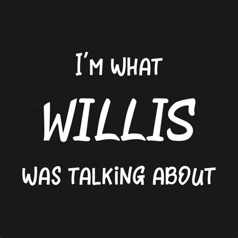 Im What Willis Was Talking About Im What Willis Was Talking About