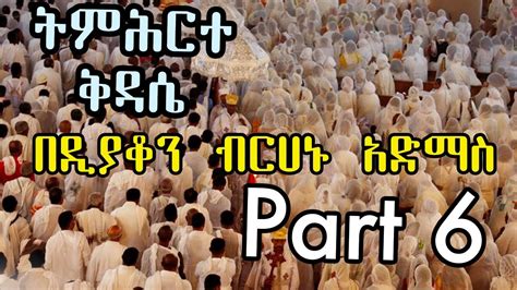 Part Six ትምሕርተ ቅዳሴ በዲያቆን ብርሃኑ አድማስ ክፍል ስድስት Ethiopian