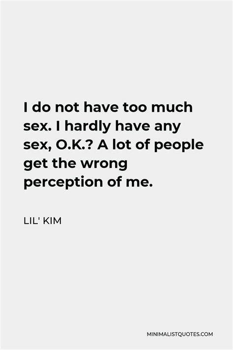 lil kim quote i do not have too much sex i hardly have any sex o k a lot of people get the