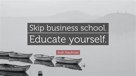 Josh Kaufman Quote Skip Business School Educate Yourself