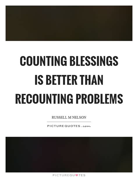 Counting Blessings Is Better Than Recounting Problems Picture Quotes