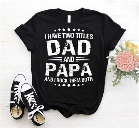 Fathers Day I Have Two Titles Dad And Papa And I Rock Them Both Papa
