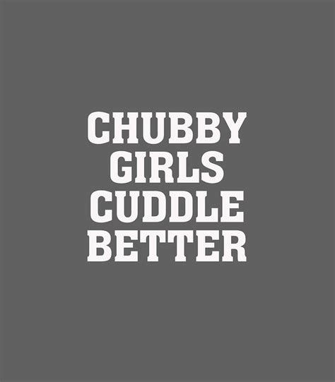 chubby girls cuddle better funny humor fat girl quote digital art by lorenz elora fine art america