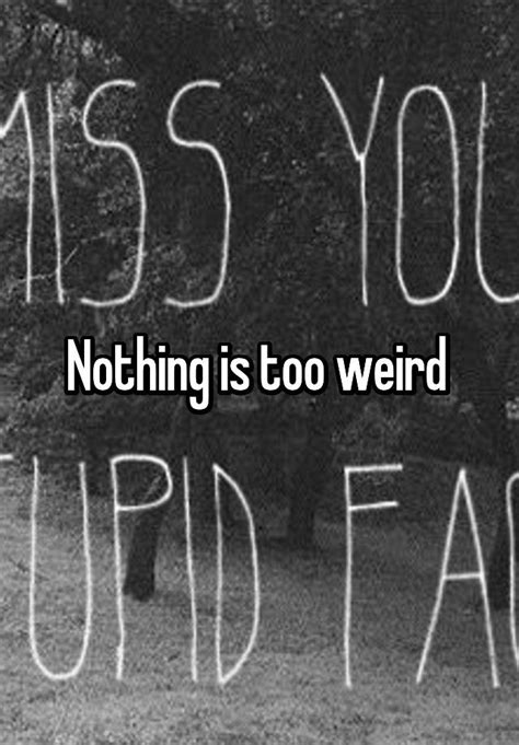 Nothing Is Too Weird