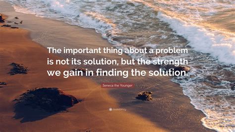 Seneca The Younger Quote “the Important Thing About A Problem Is Not